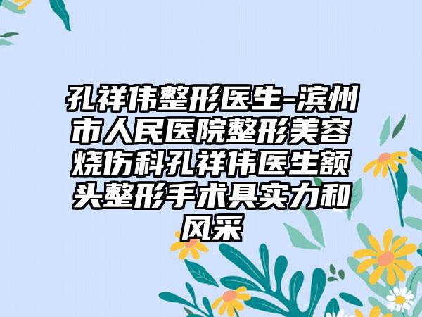 孔祥伟整形医生-滨州市人民医院整形美容烧伤科孔祥伟医生额头整形手术具实力和风采