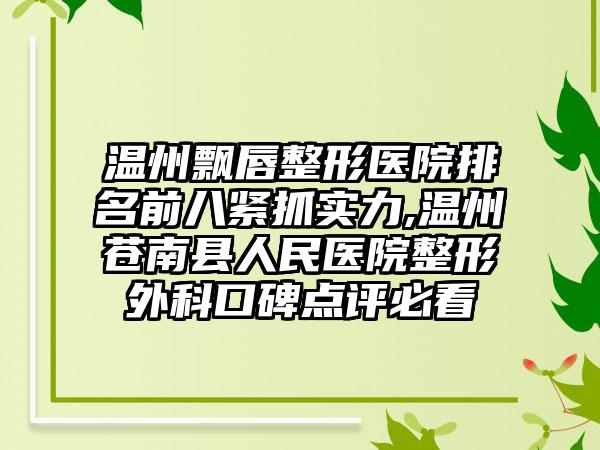 温州飘唇整形医院排名前八紧抓实力,温州苍南县人民医院整形外科口碑点评必看