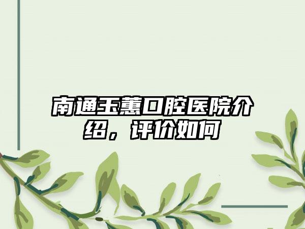 南通玉蕙口腔医院介绍，评价如何