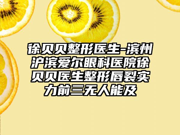 徐贝贝整形医生-滨州沪滨爱尔眼科医院徐贝贝医生整形唇裂实力前三无人能及