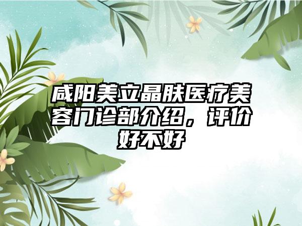 咸阳美立晶肤医疗美容门诊部介绍，评价好不好