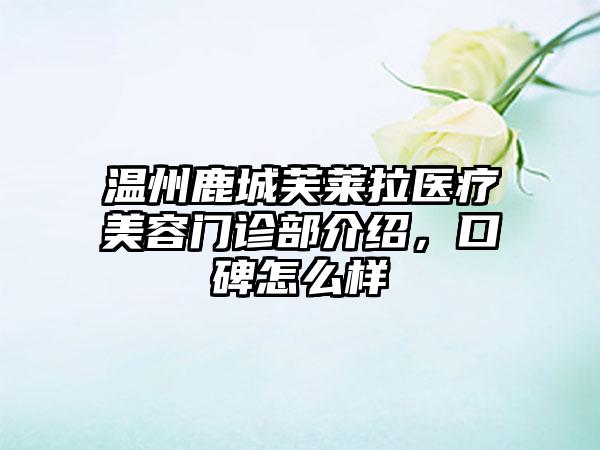 温州鹿城芙莱拉医疗美容门诊部介绍，口碑怎么样