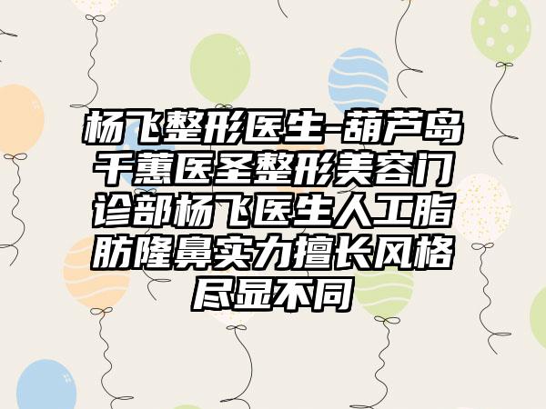 杨飞整形医生-葫芦岛千蕙医圣整形美容门诊部杨飞医生人工脂肪隆鼻实力擅长风格尽显不同