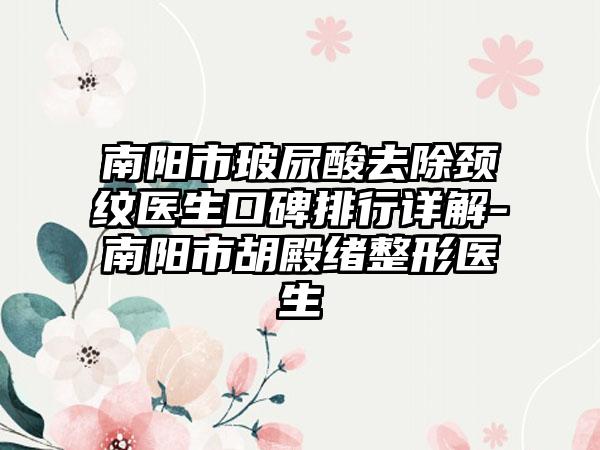 南阳市玻尿酸去除颈纹医生口碑排行详解-南阳市胡殿绪整形医生