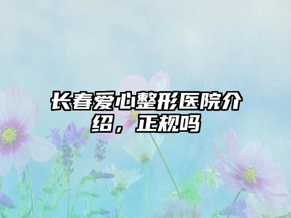 长春爱心整形医院介绍，正规吗