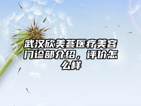 武汉欣美荟医疗美容门诊部介绍，评价怎么样