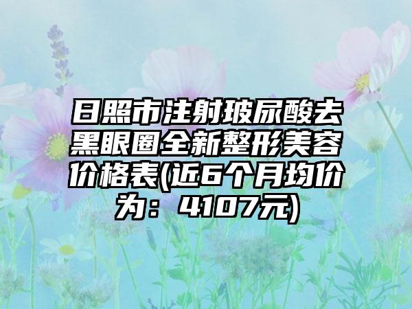 日照市注射玻尿酸去黑眼圈全新整形美容价格表(近6个月均价为：4107元)