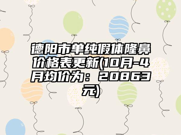 德阳市单纯假体隆鼻价格表更新(10月-4月均价为：20863元)