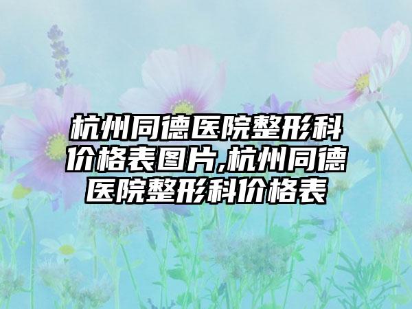 杭州同德医院整形科价格表图片,杭州同德医院整形科价格表