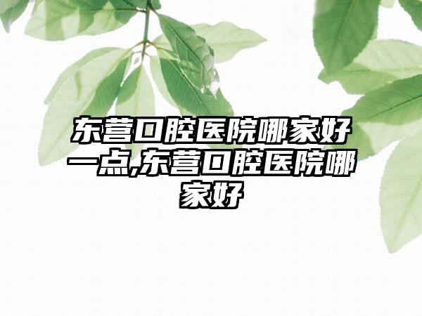 东营口腔医院哪家好一点,东营口腔医院哪家好