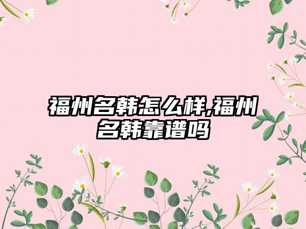 福州名韩怎么样,福州名韩靠谱吗