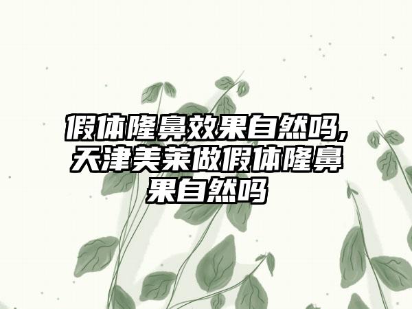 假体隆鼻成果自然吗,天津美莱做假体隆鼻果自然吗