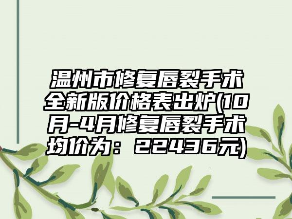 温州市修复唇裂手术全新版价格表出炉(10月-4月修复唇裂手术均价为：22436元)