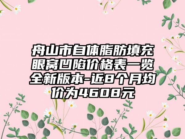 舟山市自体脂肪填充眼窝凹陷价格表一览全新版本-近8个月均价为4608元