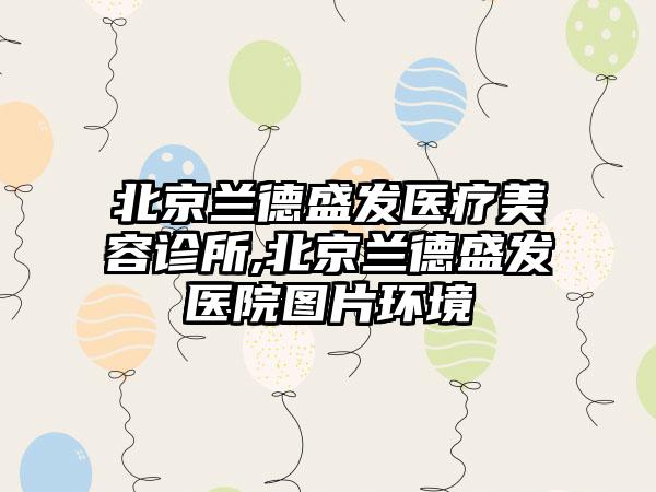 北京兰德盛发医疗美容诊所,北京兰德盛发医院图片环境