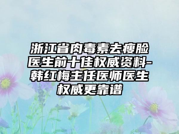 浙江省肉毒素去瘦脸医生前十佳权威资料-韩红梅主任医师医生权威更靠谱