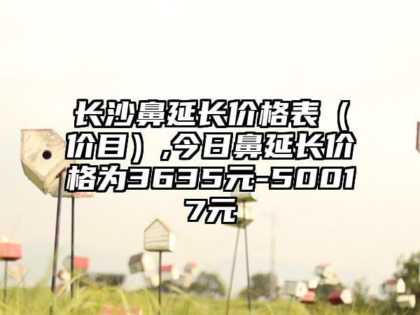 长沙鼻延长价格表（价目）,今日鼻延长价格为3635元-50017元