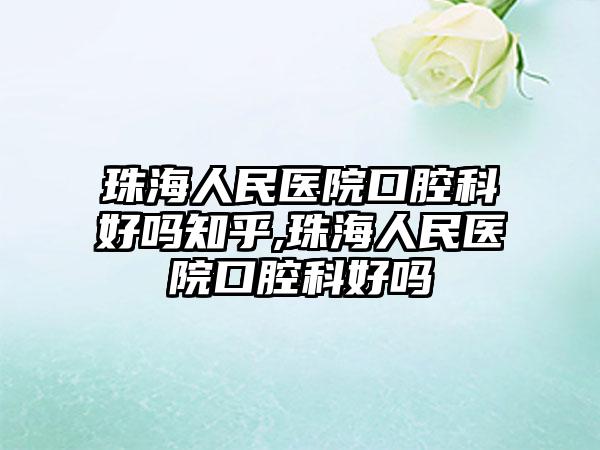 珠海人民医院口腔科好吗知乎,珠海人民医院口腔科好吗