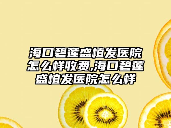 海口碧莲盛植发医院怎么样收费,海口碧莲盛植发医院怎么样