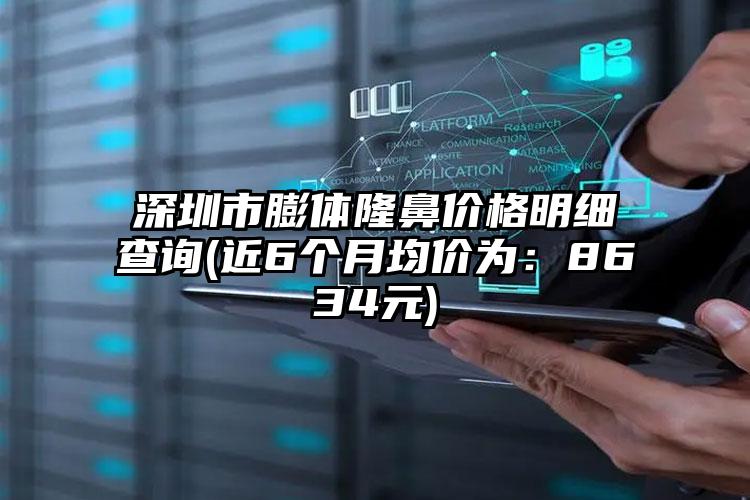 深圳市膨体隆鼻价格明细查询(近6个月均价为：8634元)