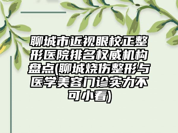 聊城市近视眼校正整形医院排名权威机构盘点(聊城烧伤整形与医学美容门诊实力不可小看)