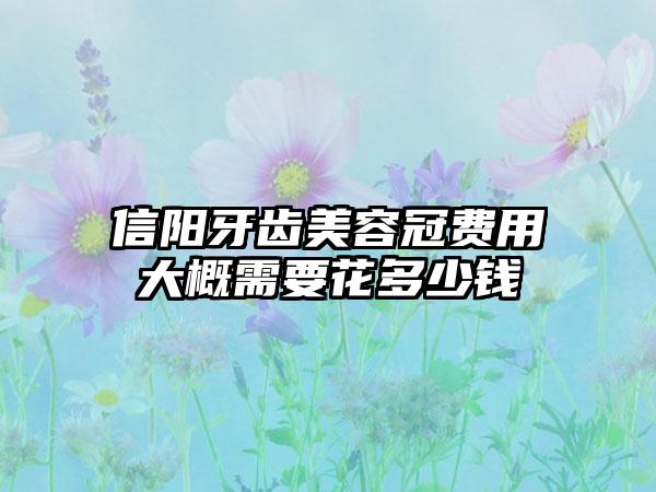 信阳牙齿美容冠费用大概需要花多少钱