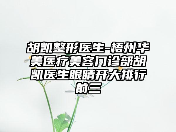 胡凯整形医生-梧州华美医疗美容门诊部胡凯医生眼睛开大排行前三