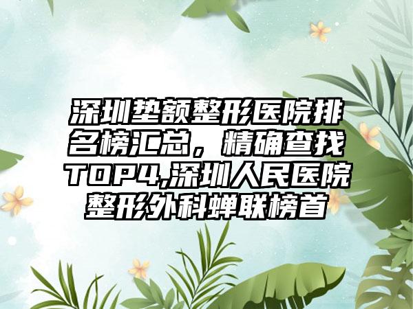 深圳垫额整形医院排名榜汇总，严谨查找TOP4,深圳人民医院整形外科蝉联榜首