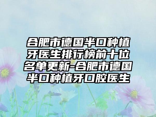 合肥市德国半口种植牙医生排行榜前十位名单更新-合肥市德国半口种植牙口腔医生