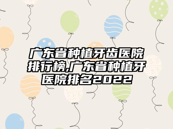 广东省种植牙齿医院排行榜,广东省种植牙医院排名2022