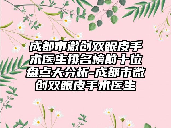 成都市微创双眼皮手术医生排名榜前十位盘点大分析-成都市微创双眼皮手术医生