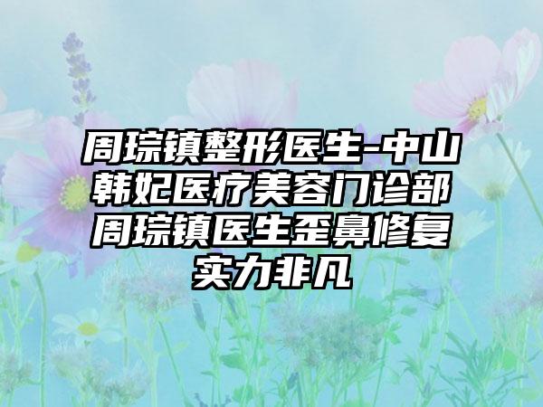 周琮镇整形医生-中山韩妃医疗美容门诊部周琮镇医生歪鼻修复实力非凡