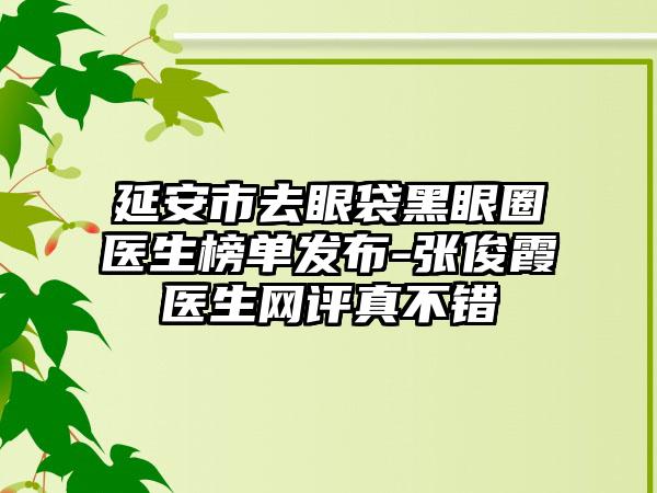 延安市去眼袋黑眼圈医生榜单发布-张俊霞医生网评真不错