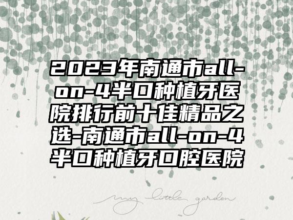 2023年南通市all-on-4半口种植牙医院排行前十佳精品之选-南通市all-on-4半口种植牙口腔医院