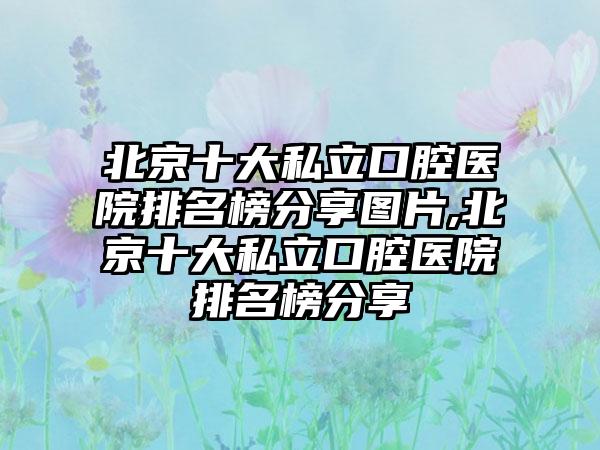 北京十大私立口腔医院排名榜分享图片,北京十大私立口腔医院排名榜分享