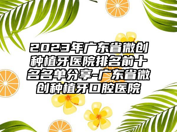 2023年广东省微创种植牙医院排名前十名名单分享-广东省微创种植牙口腔医院