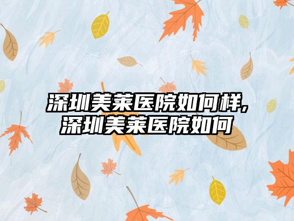 深圳美莱医院如何样,深圳美莱医院如何