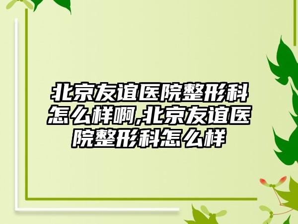 北京友谊医院整形科怎么样啊,北京友谊医院整形科怎么样