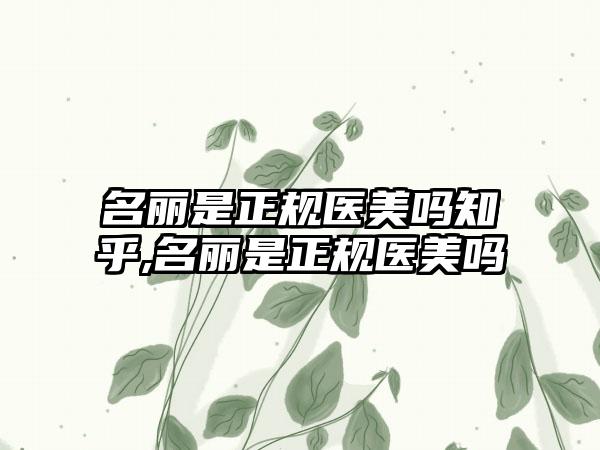 名丽是正规医美吗知乎,名丽是正规医美吗