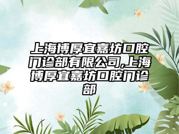 上海博厚宜嘉坊口腔门诊部有限公司,上海博厚宜嘉坊口腔门诊部