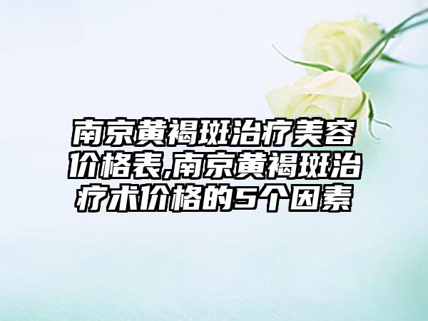 南京黄褐斑治疗美容价格表,南京黄褐斑治疗术价格的5个因素