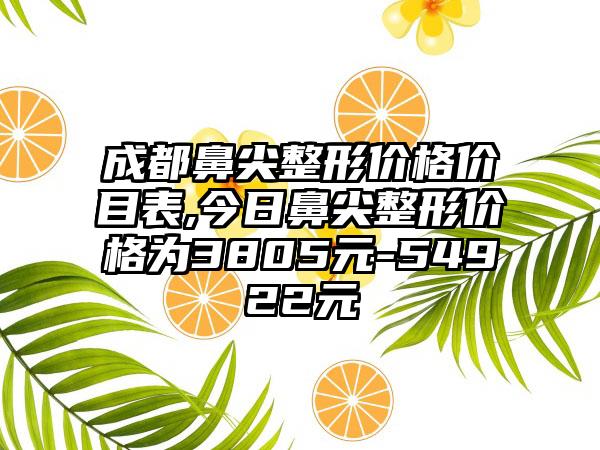 成都鼻尖整形价格价目表,今日鼻尖整形价格为3805元-54922元