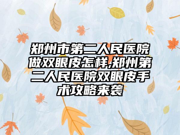 郑州市第二人民医院做双眼皮怎样,郑州第二人民医院双眼皮手术攻略来袭