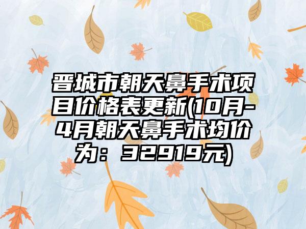 晋城市朝天鼻手术项目价格表更新(10月-4月朝天鼻手术均价为：32919元)