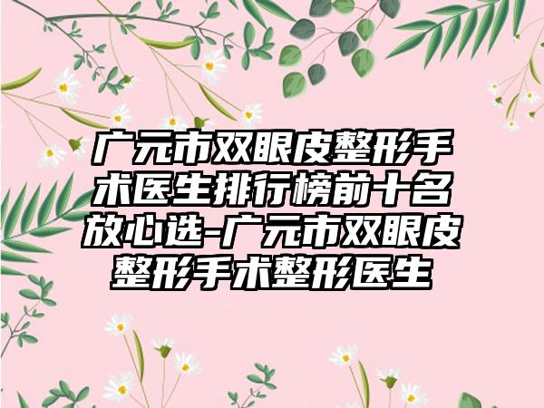 广元市双眼皮整形手术医生排行榜前十名放心选-广元市双眼皮整形手术整形医生