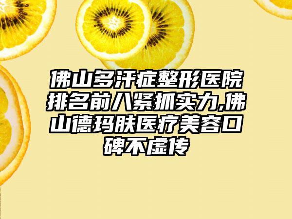 佛山多汗症整形医院排名前八紧抓实力,佛山德玛肤医疗美容口碑不虚传