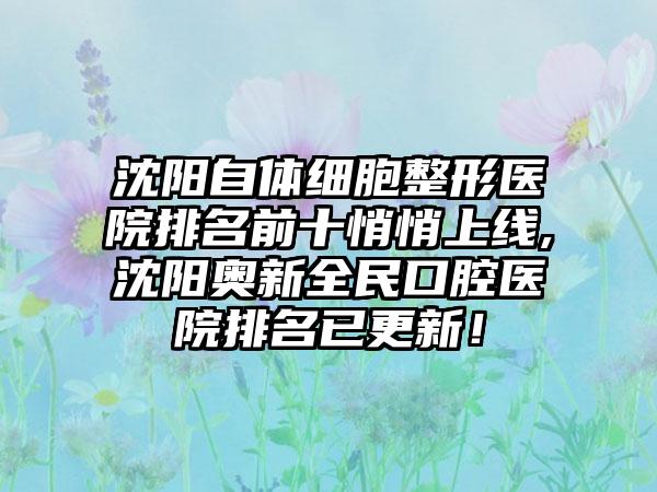 沈阳自体细胞整形医院排名前十悄悄上线,沈阳奥新全民口腔医院排名已更新！