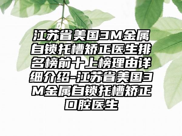 江苏省美国3M金属自锁托槽矫正医生排名榜前十上榜理由详细介绍-江苏省美国3M金属自锁托槽矫正口腔医生