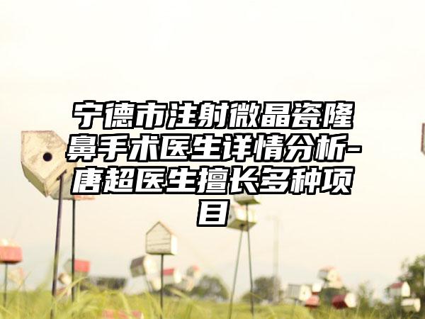 宁德市注射微晶瓷隆鼻手术医生详情分析-唐超医生擅长多种项目