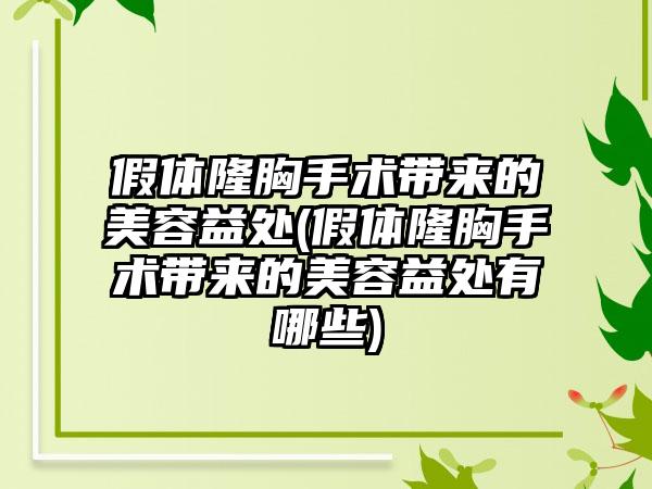 假体隆胸手术带来的美容益处(假体隆胸手术带来的美容益处有哪些)